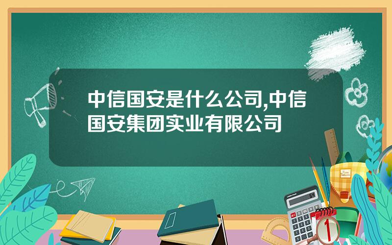 中信国安是什么公司,中信国安集团实业有限公司