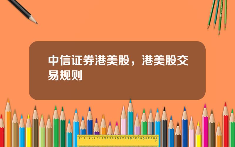 中信证券港美股，港美股交易规则