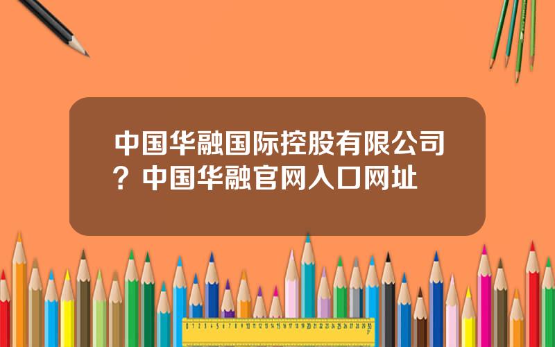 中国华融国际控股有限公司？中国华融官网入口网址