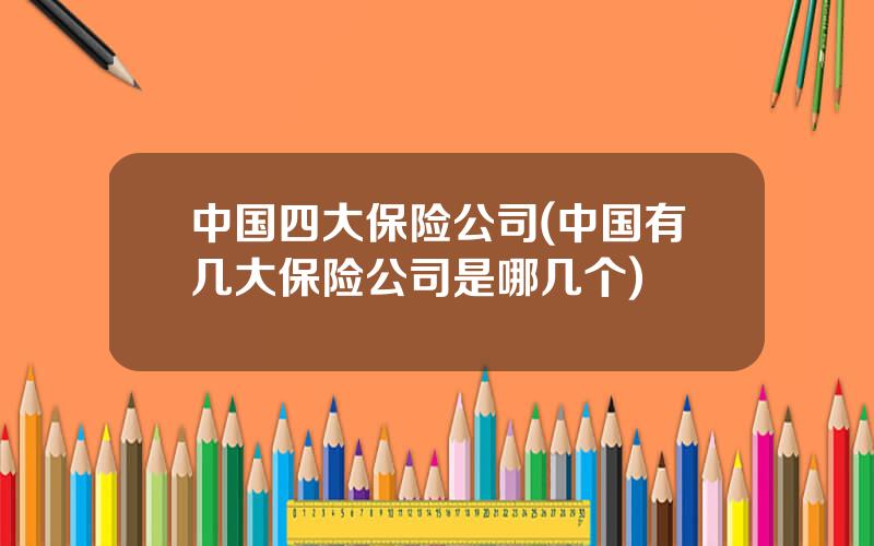 中国四大保险公司(中国有几大保险公司是哪几个)