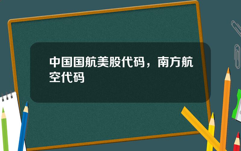 中国国航美股代码，南方航空代码