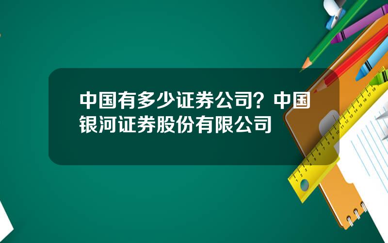 中国有多少证券公司？中国银河证券股份有限公司