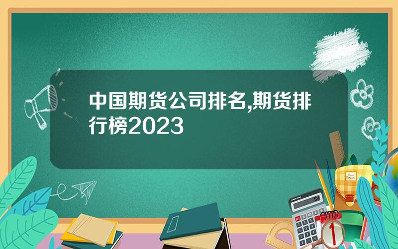 中国期货公司排名,期货排行榜2023