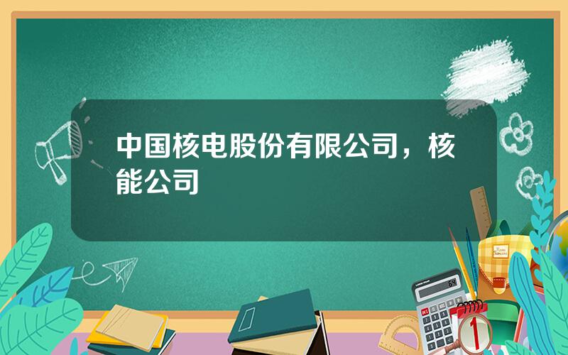 中国核电股份有限公司，核能公司