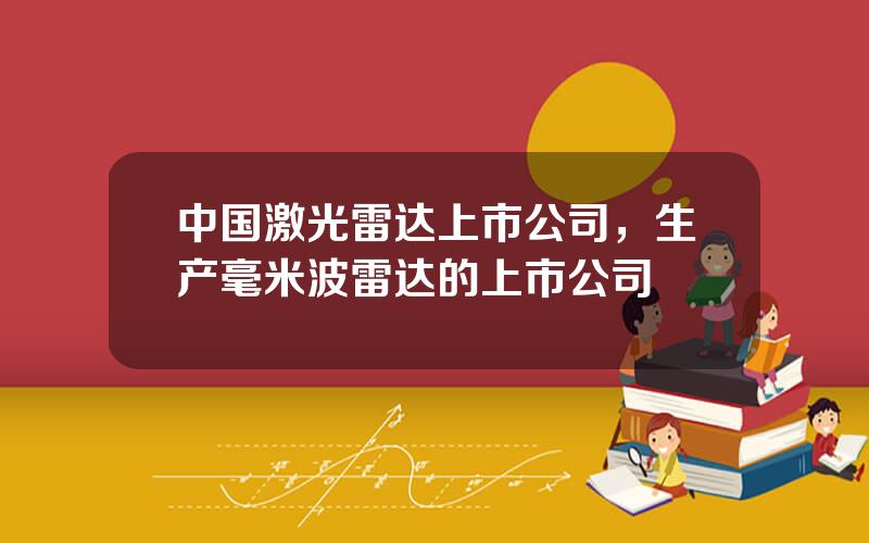 中国激光雷达上市公司，生产毫米波雷达的上市公司