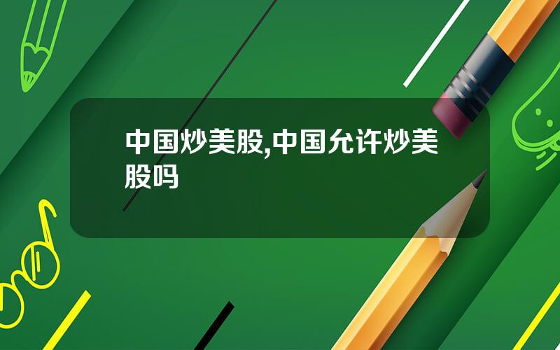 中国炒美股,中国允许炒美股吗