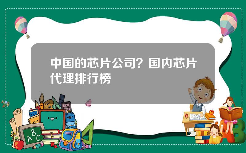 中国的芯片公司？国内芯片代理排行榜