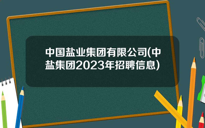 中国盐业集团有限公司(中盐集团2023年招聘信息)