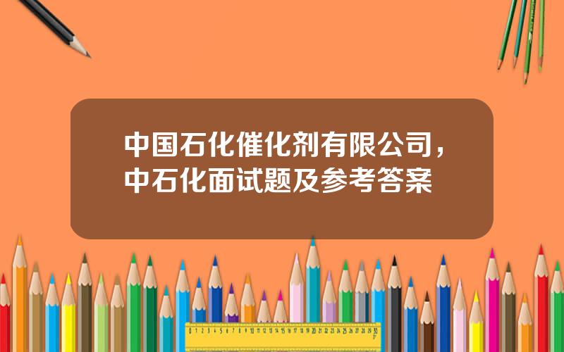 中国石化催化剂有限公司，中石化面试题及参考答案