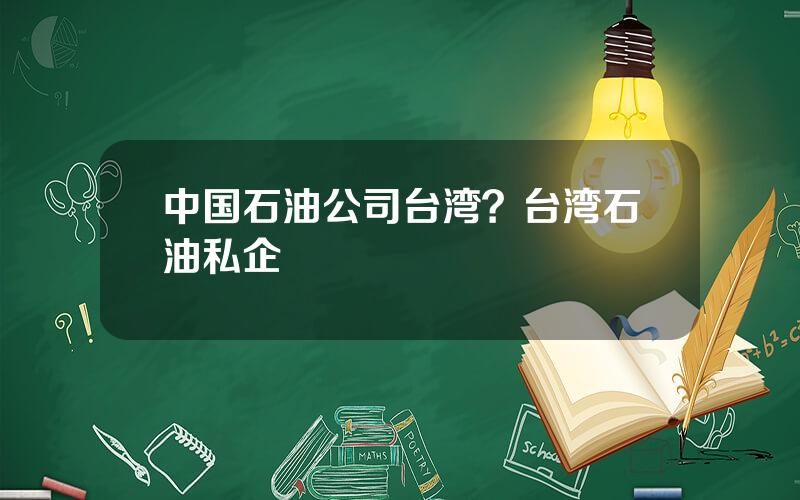中国石油公司台湾？台湾石油私企