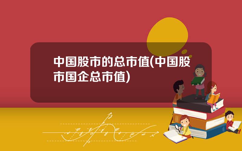 中国股市的总市值(中国股市国企总市值)