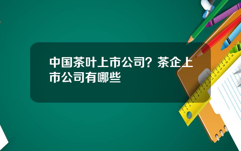 中国茶叶上市公司？茶企上市公司有哪些