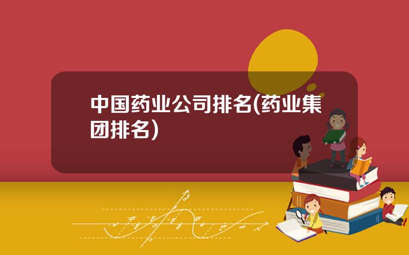 中国药业公司排名(药业集团排名)