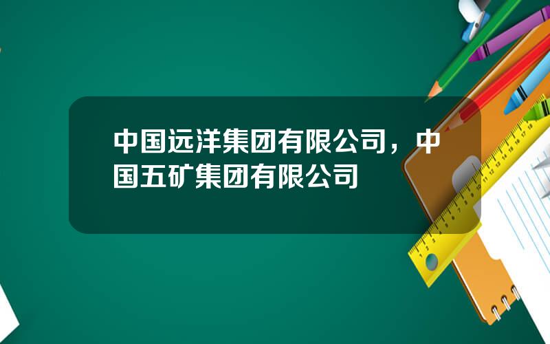 中国远洋集团有限公司，中国五矿集团有限公司