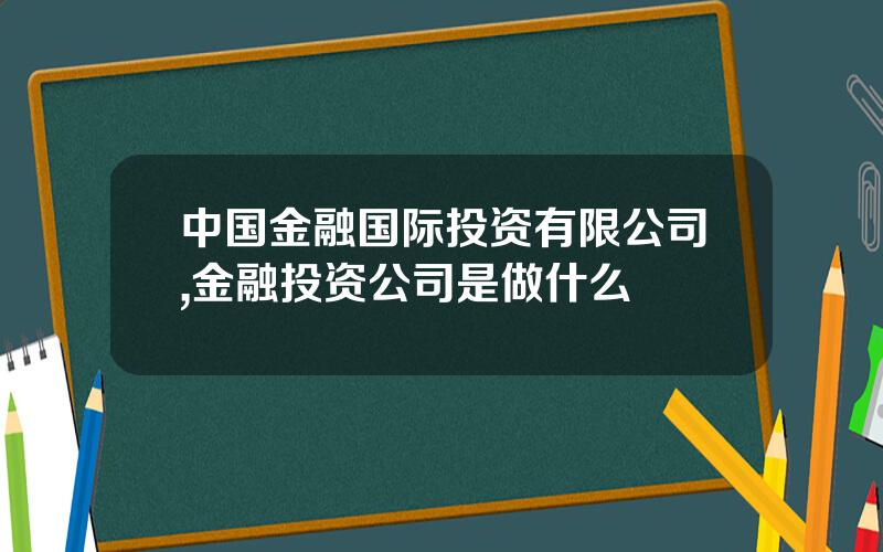 中国金融国际投资有限公司,金融投资公司是做什么