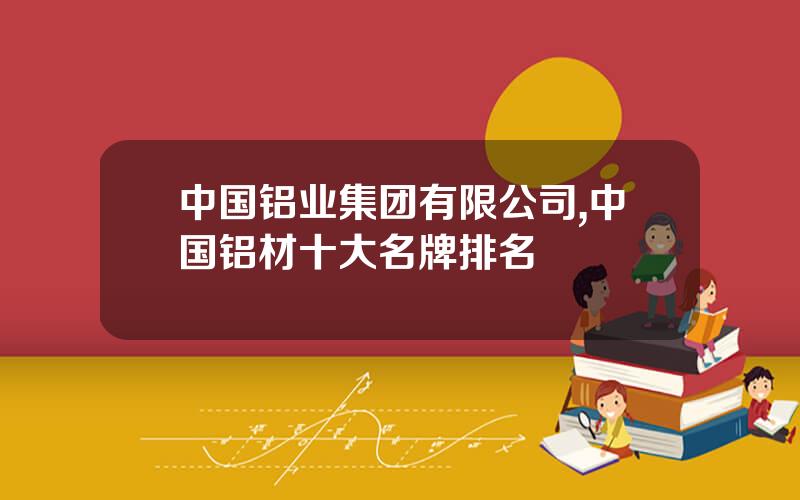 中国铝业集团有限公司,中国铝材十大名牌排名