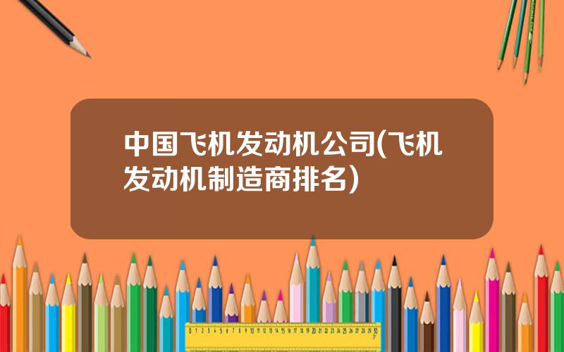 中国飞机发动机公司(飞机发动机制造商排名)