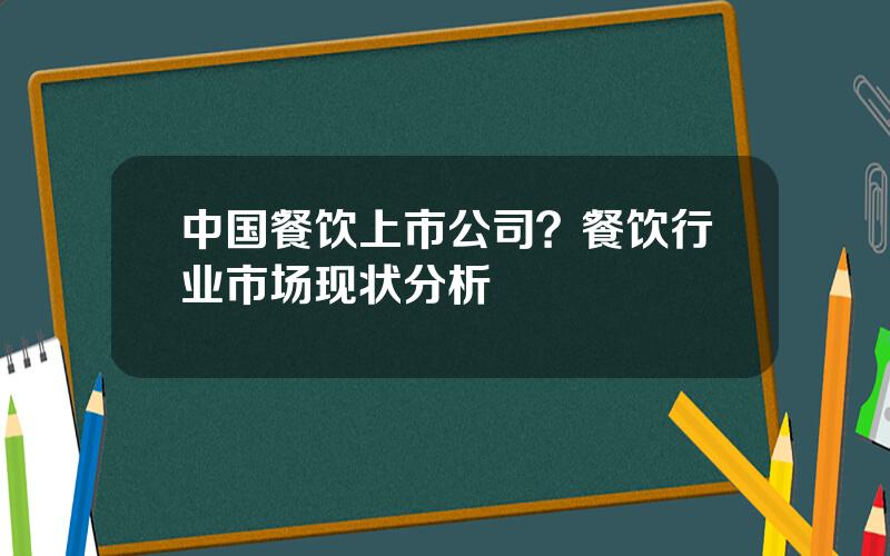 中国餐饮上市公司？餐饮行业市场现状分析