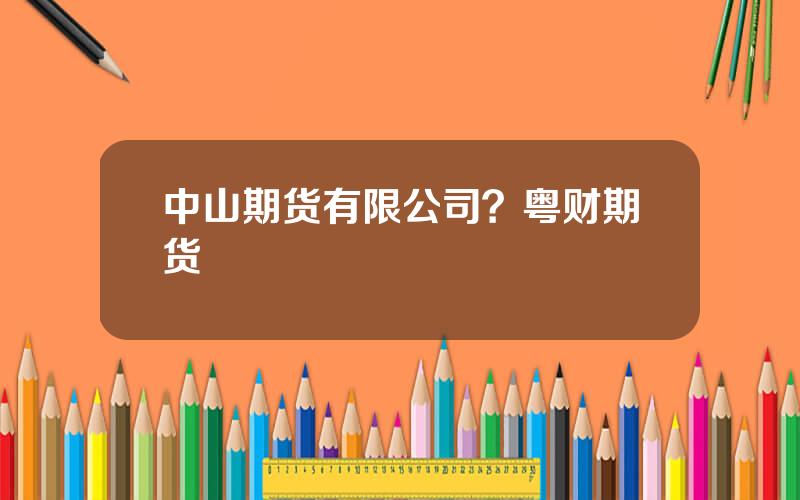 中山期货有限公司？粤财期货