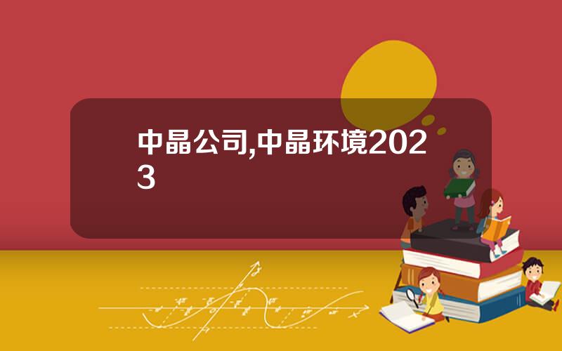中晶公司,中晶环境2023