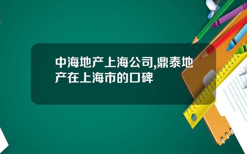 中海地产上海公司,鼎泰地产在上海市的口碑