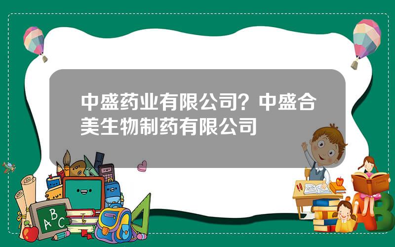 中盛药业有限公司？中盛合美生物制药有限公司