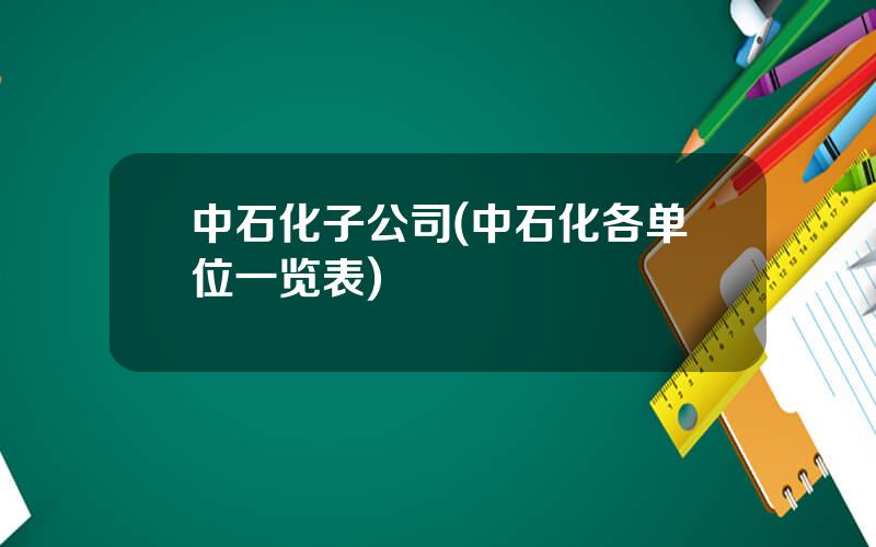 中石化子公司(中石化各单位一览表)