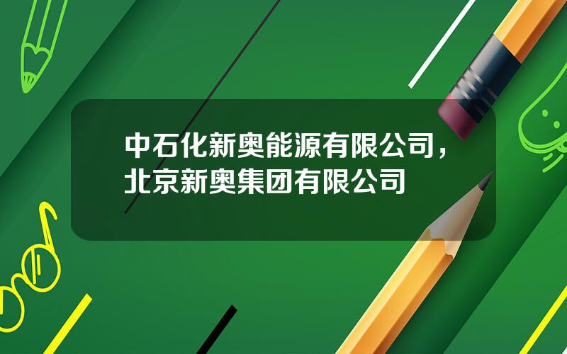 中石化新奥能源有限公司，北京新奥集团有限公司