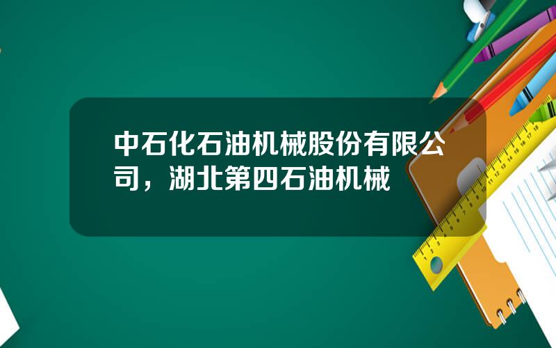 中石化石油机械股份有限公司，湖北第四石油机械