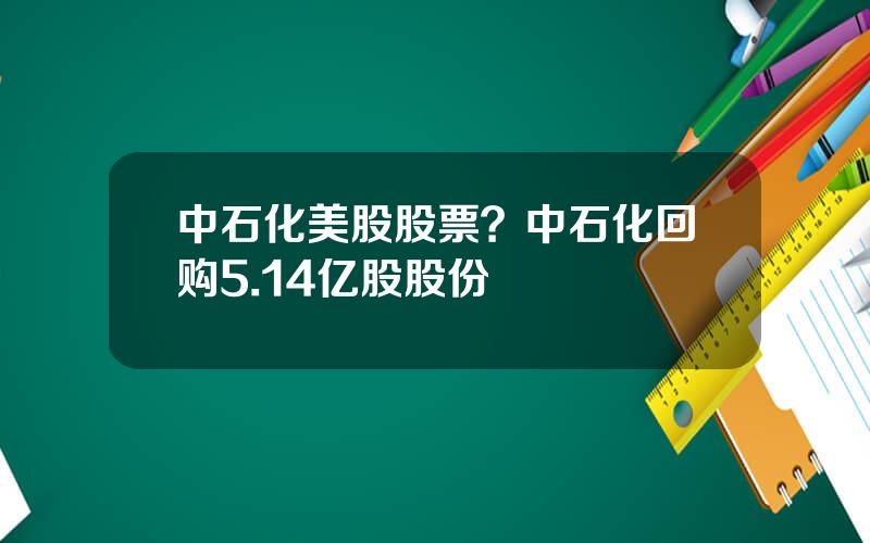 中石化美股股票？中石化回购5.14亿股股份