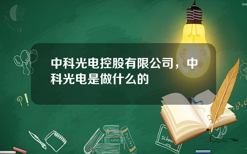 中科光电控股有限公司，中科光电是做什么的