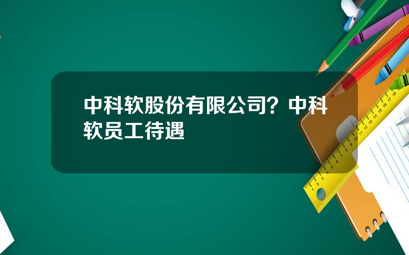 中科软股份有限公司？中科软员工待遇