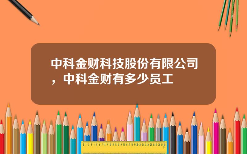 中科金财科技股份有限公司，中科金财有多少员工