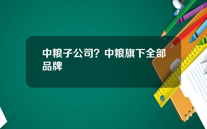 中粮子公司？中粮旗下全部品牌