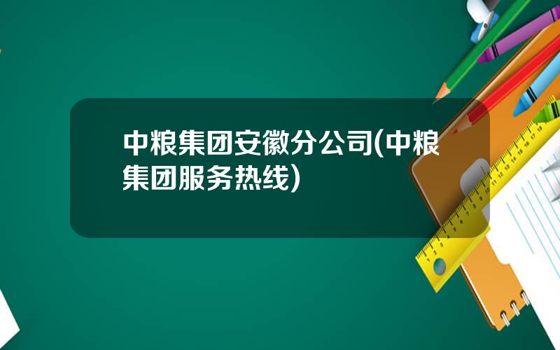 中粮集团安徽分公司(中粮集团服务热线)