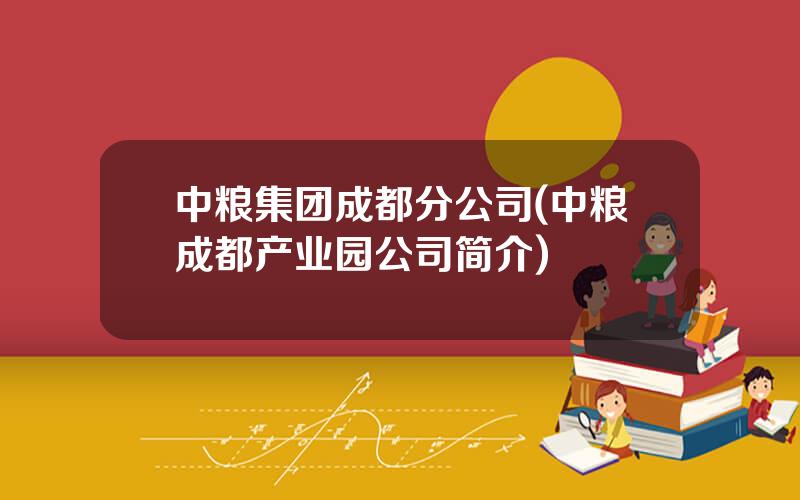 中粮集团成都分公司(中粮成都产业园公司简介)