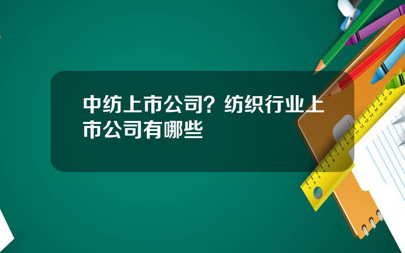 中纺上市公司？纺织行业上市公司有哪些