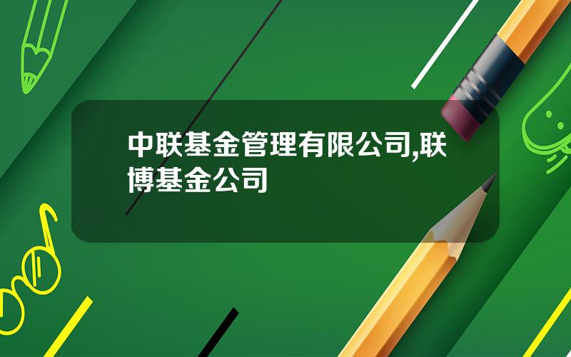 中联基金管理有限公司,联博基金公司