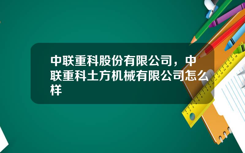 中联重科股份有限公司，中联重科土方机械有限公司怎么样