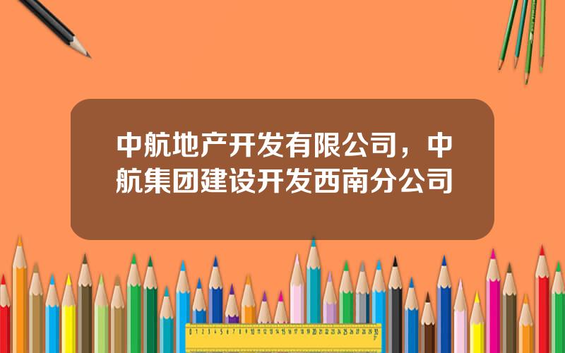中航地产开发有限公司，中航集团建设开发西南分公司