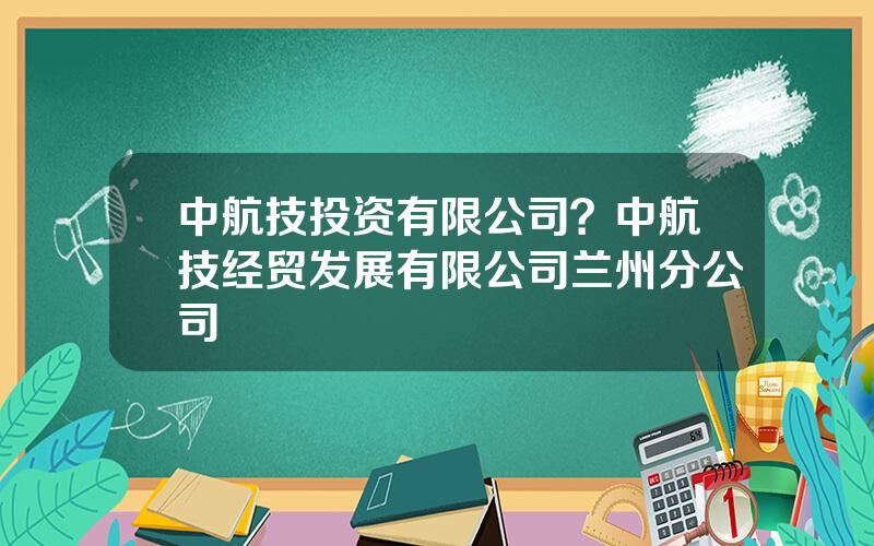 中航技投资有限公司？中航技经贸发展有限公司兰州分公司
