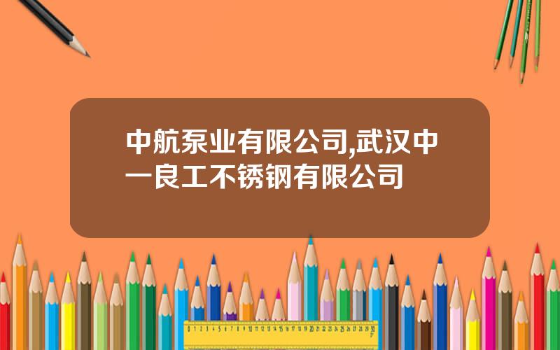 中航泵业有限公司,武汉中一良工不锈钢有限公司