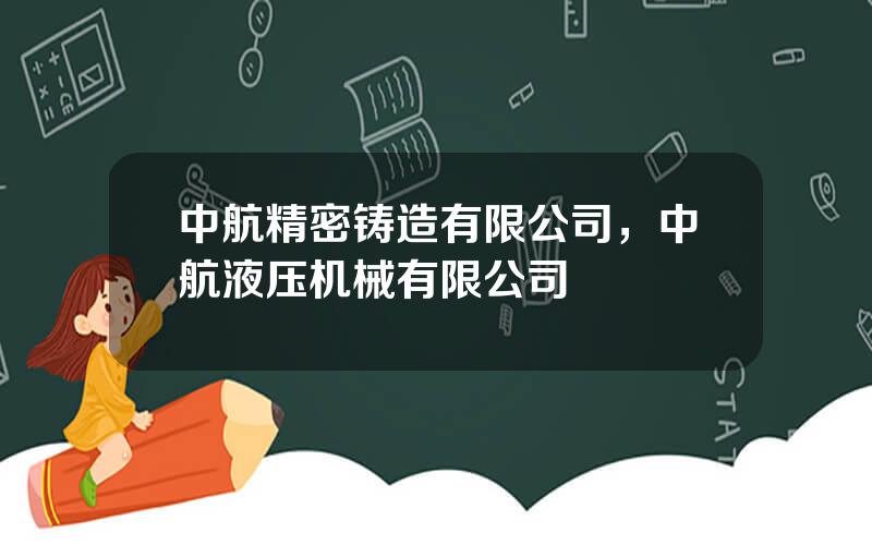 中航精密铸造有限公司，中航液压机械有限公司
