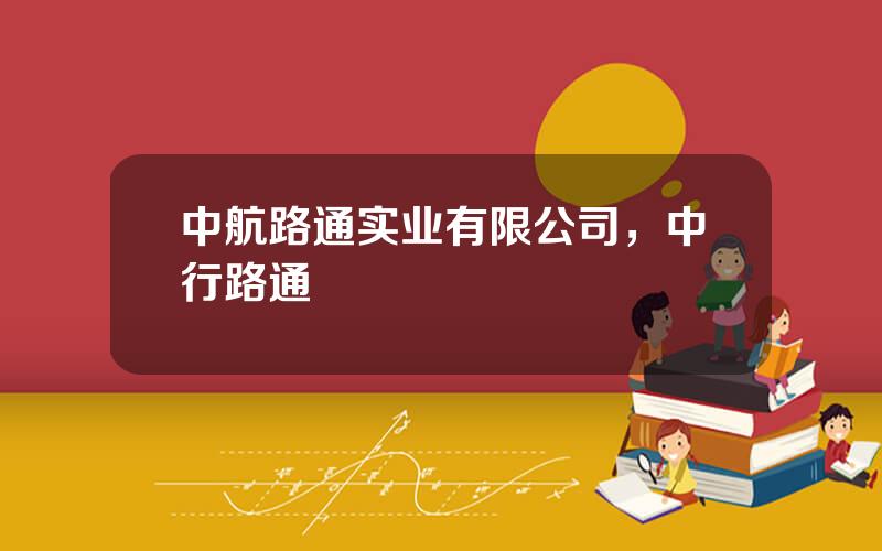 中航路通实业有限公司，中行路通
