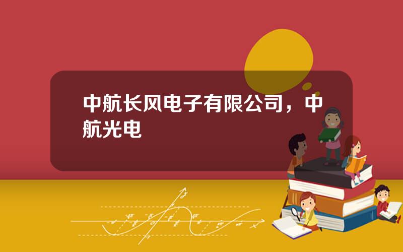 中航长风电子有限公司，中航光电