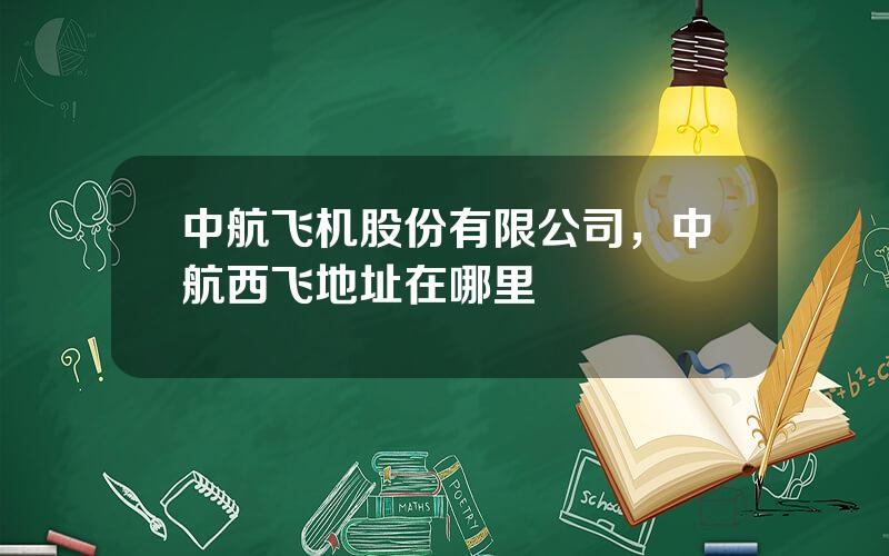 中航飞机股份有限公司，中航西飞地址在哪里