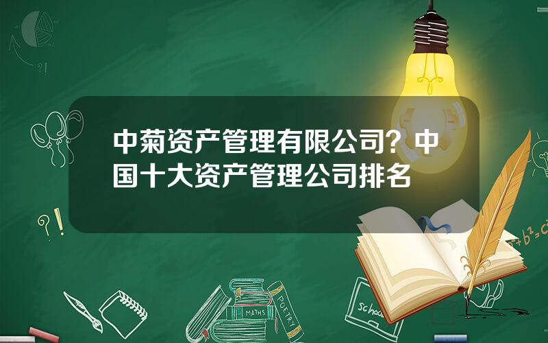 中菊资产管理有限公司？中国十大资产管理公司排名