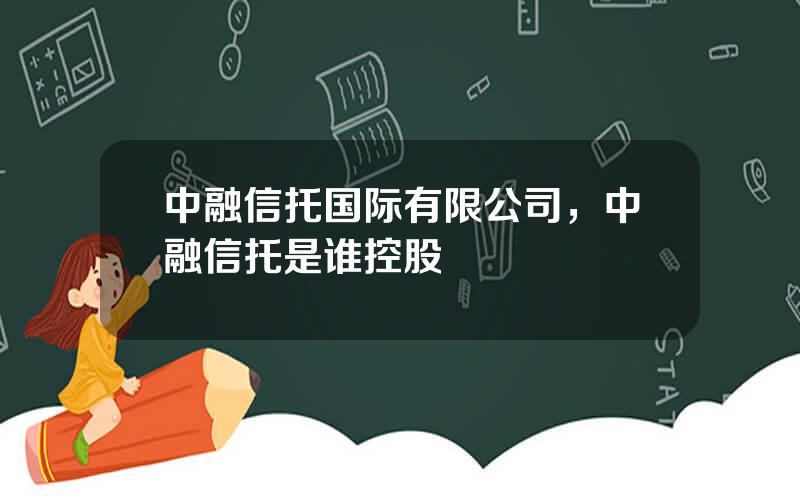 中融信托国际有限公司，中融信托是谁控股