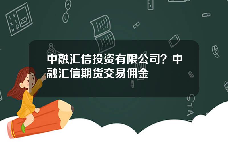 中融汇信投资有限公司？中融汇信期货交易佣金