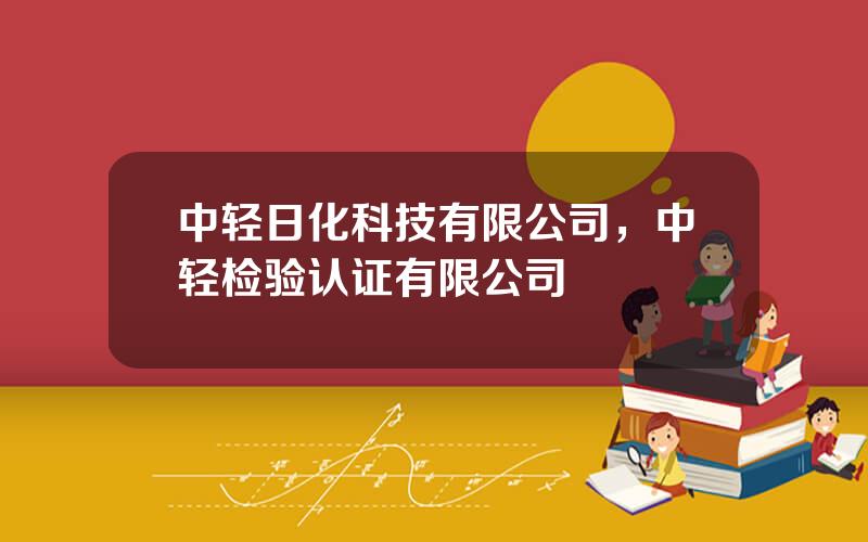 中轻日化科技有限公司，中轻检验认证有限公司